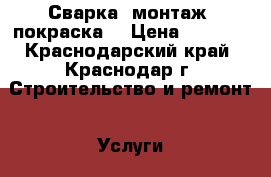 Сварка, монтаж, покраска. › Цена ­ 1 000 - Краснодарский край, Краснодар г. Строительство и ремонт » Услуги   